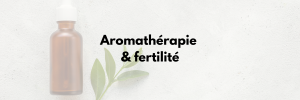 Aromathérapie & Fertilté
