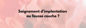 saignement d'implantation ou fausse couche